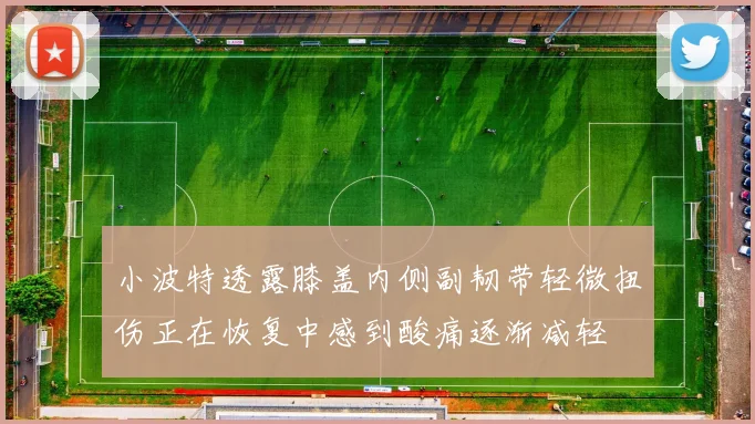 小波特透露膝盖内侧副韧带轻微扭伤正在恢复中感到酸痛逐渐减轻
