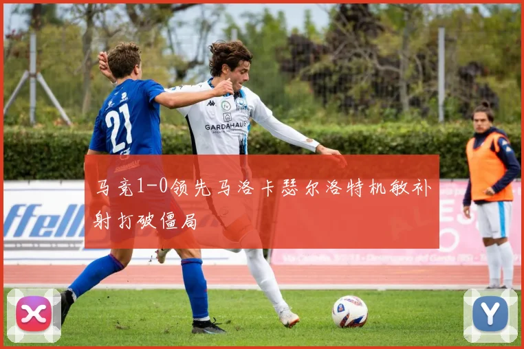 马竞1-0领先马洛卡瑟尔洛特机敏补射打破僵局