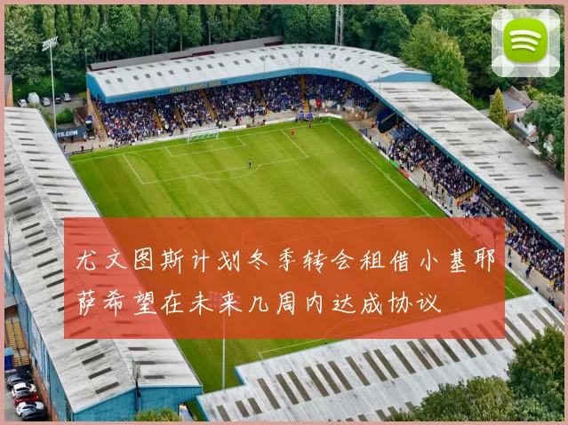 尤文图斯计划冬季转会租借小基耶萨希望在未来几周内达成协议