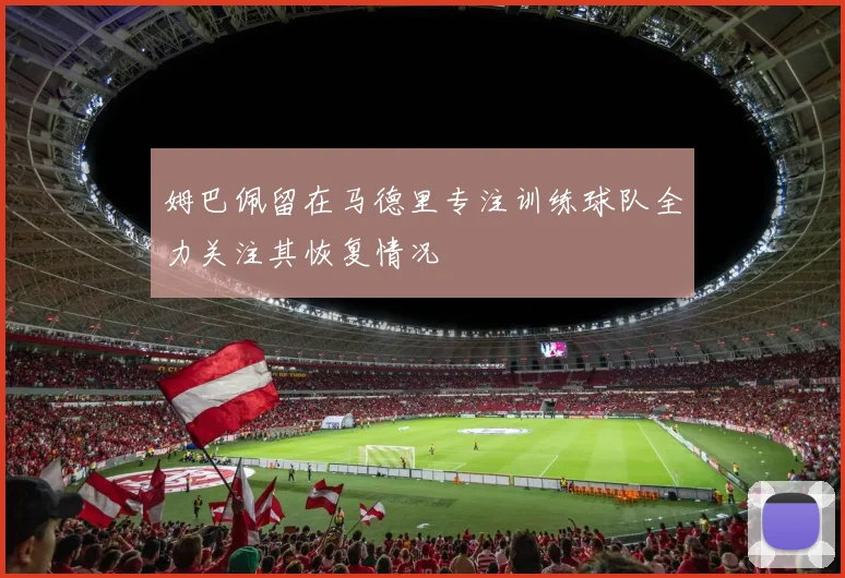 姆巴佩留在马德里专注训练球队全力关注其恢复情况