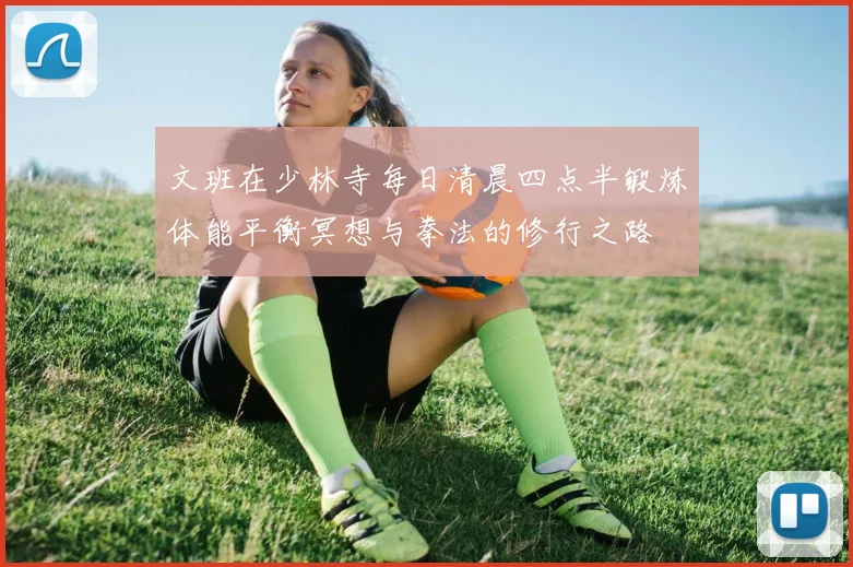 文班在少林寺每日清晨四点半锻炼体能平衡冥想与拳法的修行之路